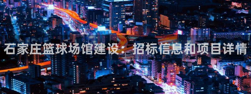 意昂体育3是干嘛的公司：石家庄篮球场馆建设：招标信息