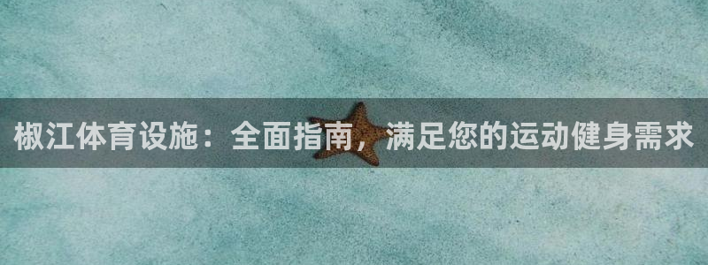 意昂体育3平台APP：椒江体育设施：全面指南，满足您
