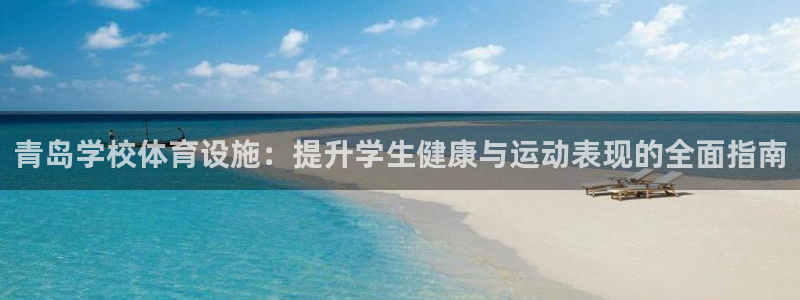 意昂3代理：青岛学校体育设施：提升学生健康与运动表现
