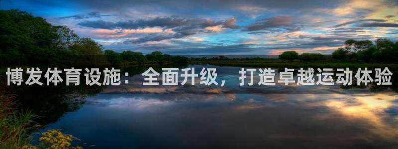意昂体育3软件：博发体育设施：全面升级，打造卓越运动