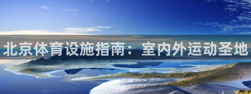 意昂体育3联系电话：北京体育设施指南：室内外运动圣地