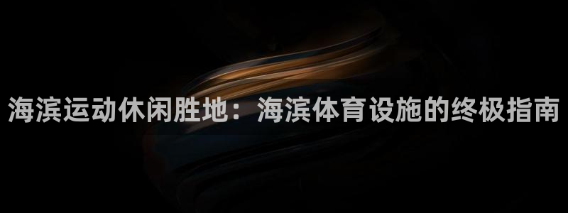 意昂3代理：海滨运动休闲胜地：海滨体育设施的终极指南