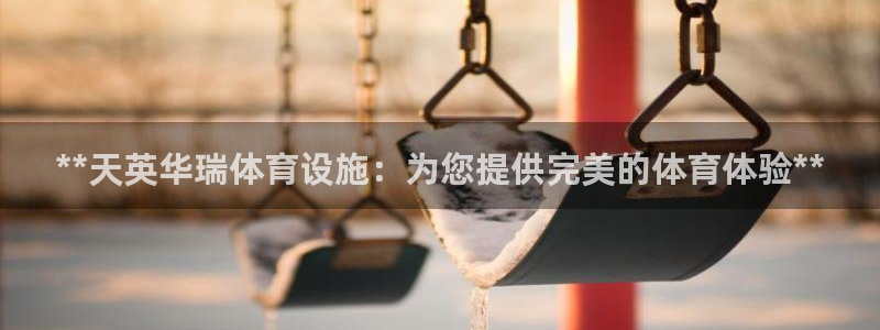意昂3娱乐网站：**天英华瑞体育设施：为您提供完美的