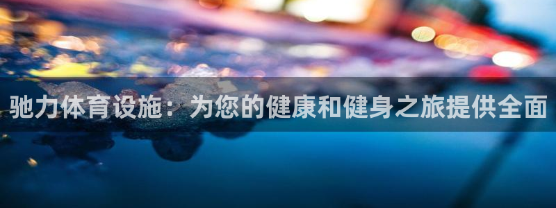 意昂体育3招商电话号码：驰力体育设施：为您的健康和健