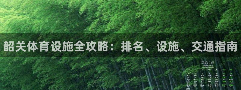 意昂体育3平台：韶关体育设施全攻略：排名、设施、交通