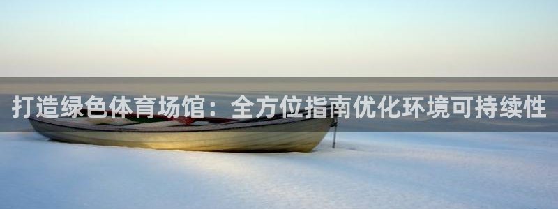 意昂3娱乐：打造绿色体育场馆：全方位指南优化环境可持