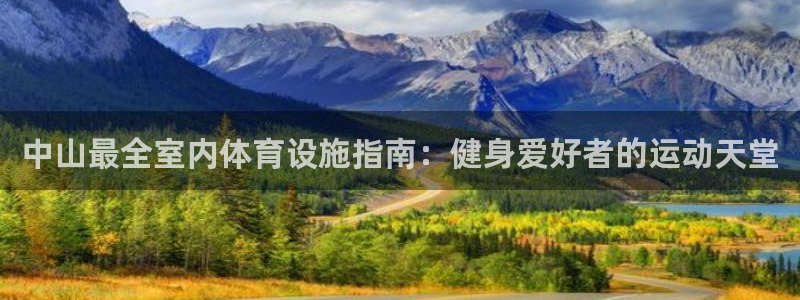 意昂体育3是干嘛的公司：中山最全室内体育设施指南：健