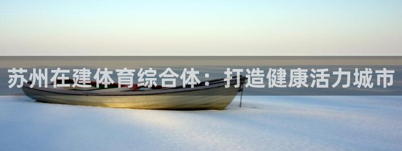 意昂体育3平台注册要钱吗安全吗：苏州在建体育综合体：