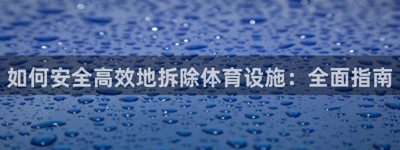 意昂体育3招商电话地址是多少：如何安全高效地拆除体育
