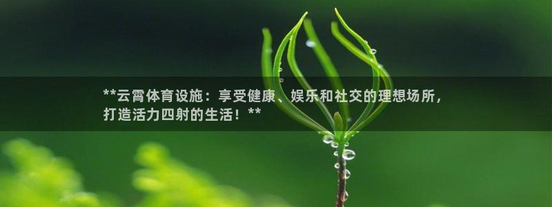 意昂体育3联系电话：**云霄体育设施：享受健康、娱乐