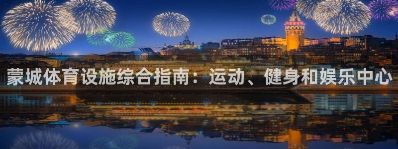 意昂体育3平台APP：蒙城体育设施综合指南：运动、健