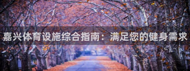 意昂体育3招商电话地址：嘉兴体育设施综合指南：满足您