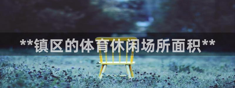意昂集团官网：**镇区的体育休闲场所面积**