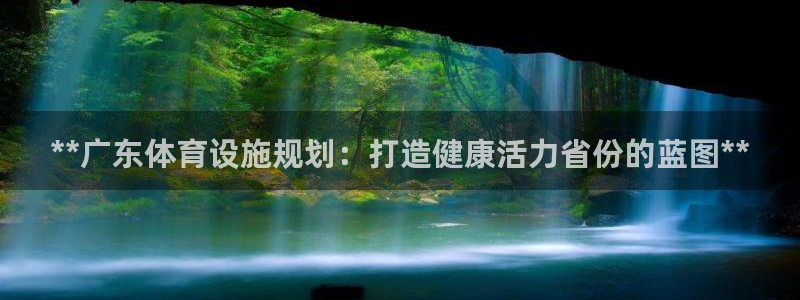 意昂3集团官网网址：**广东体育设施规划：打造健康活