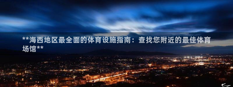意昂体育3：**海西地区最全面的体育设施指南：查找您