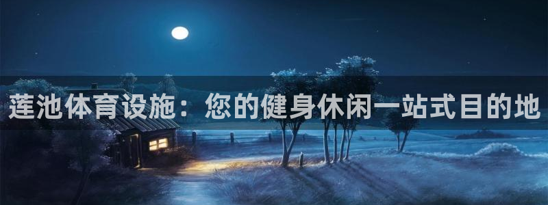 意昂集团官网：莲池体育设施：您的健身休闲一站式目的地