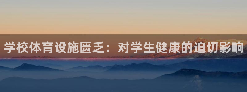 意昂体育3平台注册要钱吗是真的吗：学校体育设施匮乏：