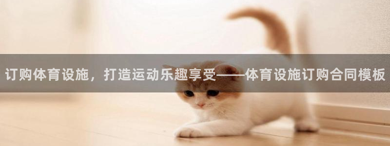 意昂3娱乐平台：订购体育设施，打造运动乐趣享受——体