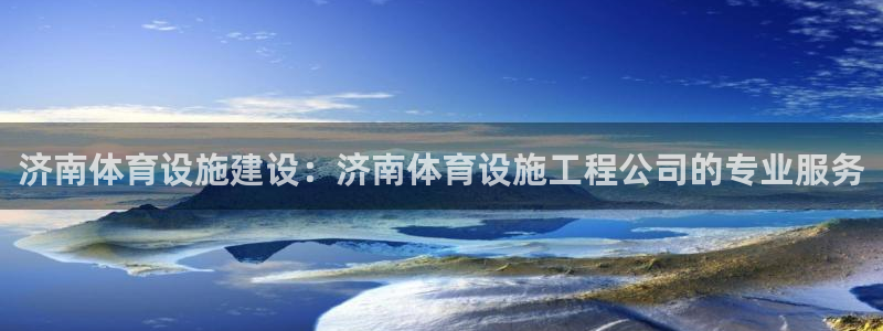 意昂3代理：济南体育设施建设：济南体育设施工程公司的