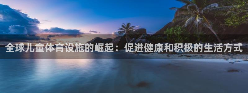 意昂体育3招商：全球儿童体育设施的崛起：促进健康和积