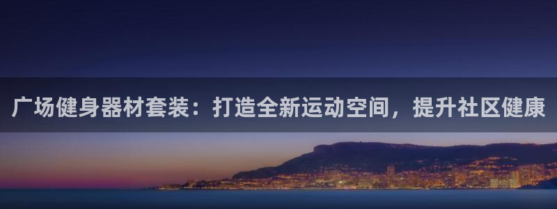 海南意昂体育3发展怎么样：广场健身器材套装：打造全新