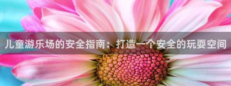意昂体育3平台注册：儿童游乐场的安全指南：打造一个安