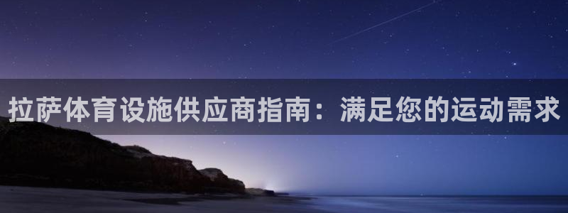 意昂体育3招商电话：拉萨体育设施供应商指南：满足您的