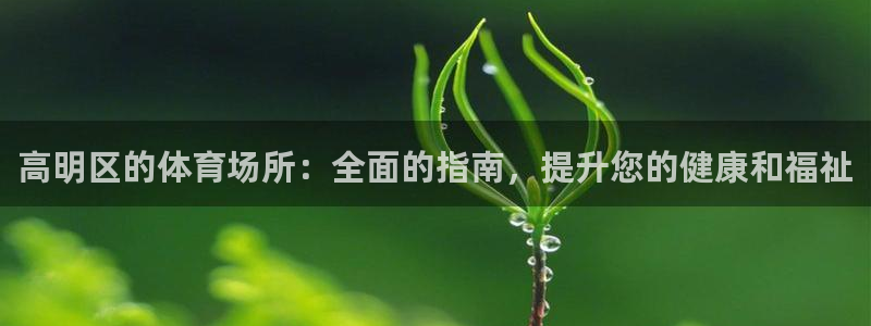 意昂体育3平台是正规平台吗知乎：高明区的体育场所：全