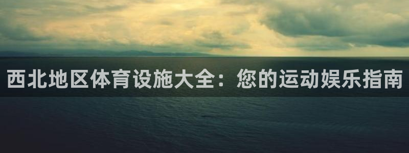 意昂体育3平台注册：西北地区体育设施大全：您的运动娱