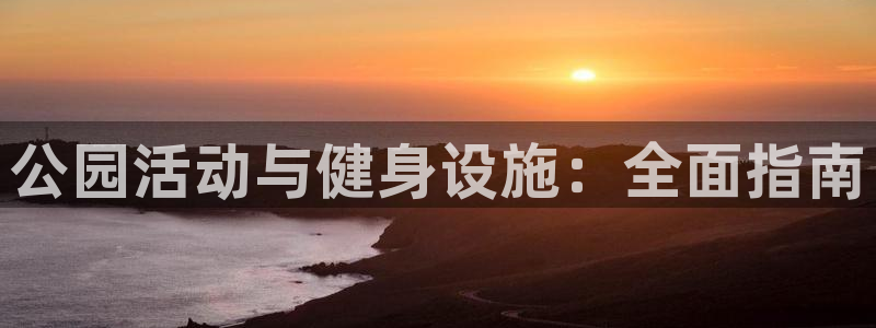 意昂体育3平台假的吗是真的吗：公园活动与健身设施：全