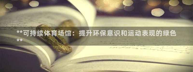 意昂体育3招商电话号码查询是多少：**可持续体育场馆