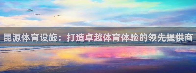 注册意昂3：昆源体育设施：打造卓越体育体验的领先提供
