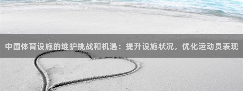 意昂3娱乐代理怎么样：中国体育设施的维护挑战和机遇：