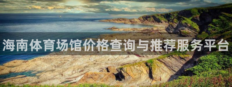 意昂体育3招商：海南体育场馆价格查询与推荐服务平台