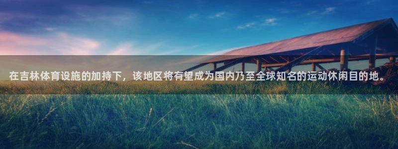 意昂体育3平台注册要钱吗：在吉林体育设施的加持下，该