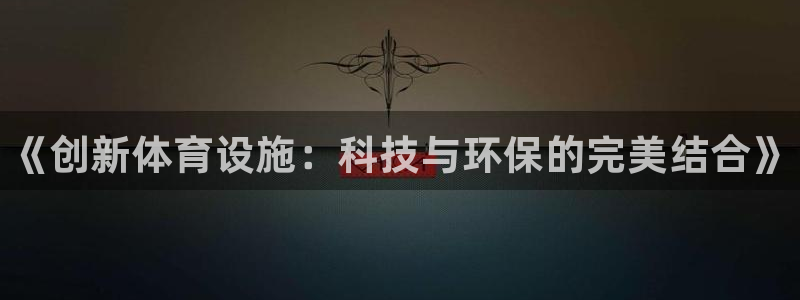 意昂3官方：《创新体育设施：科技与环保的完美结合》