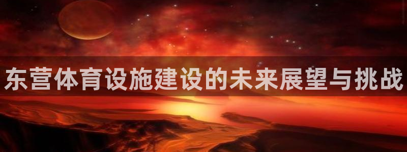 意昂3官方：东营体育设施建设的未来展望与挑战