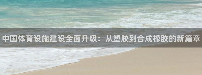 意昂体育3招商电话地址：中国体育设施建设全面升级：从塑胶到合 