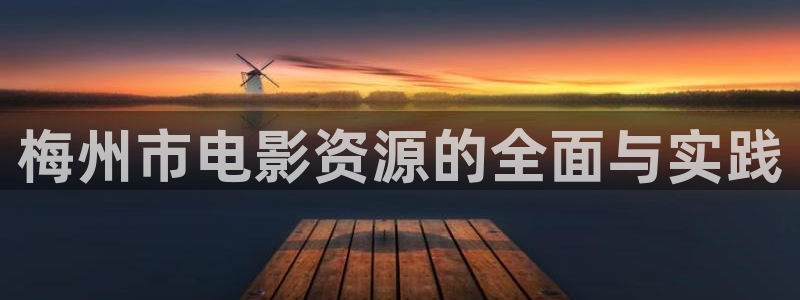 全国最大b影院：梅州市电影资源的全面与实践