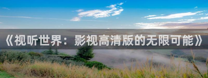b影院.：《视听世界：影视高清版的无限可能》