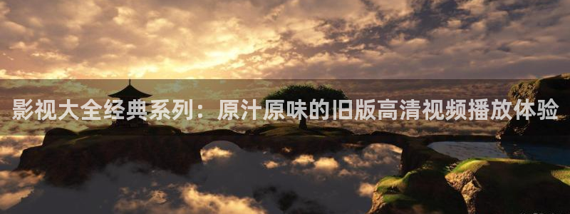 小色b影院：影视大全经典系列：原汁原味的旧版高清视频播放体验