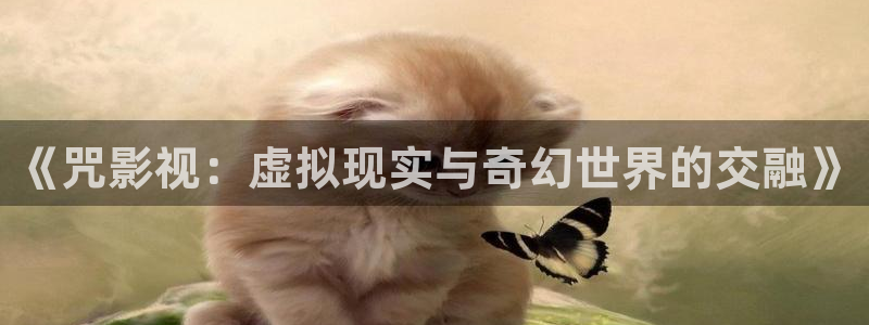老色b影院：《咒影视：虚拟现实与奇幻世界的交融》