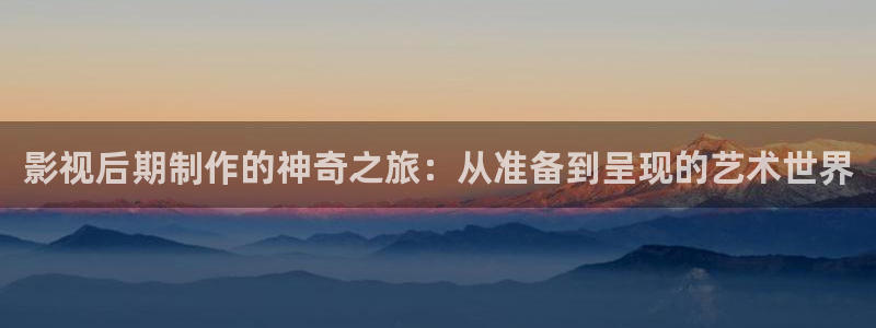 b影院全球最大影院：影视后期制作的神奇之旅：从准备到呈现的艺术世界