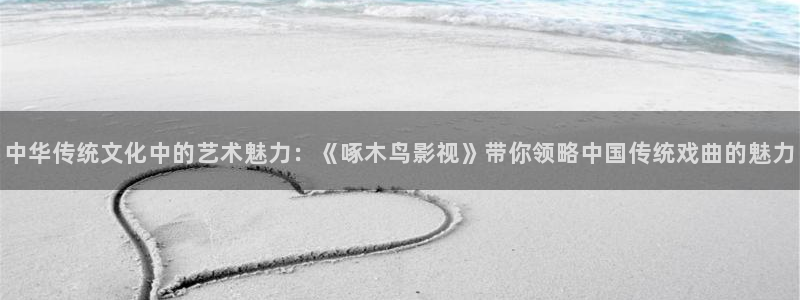 骚b影院：中华传统文化中的艺术魅力：《啄木鸟影视》带你领略中国传统戏曲的魅力